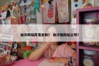 南沙网站开发定制？ 南沙做网站公司？