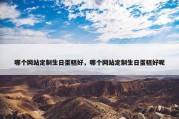 哪个网站定制生日蛋糕好，哪个网站定制生日蛋糕好呢