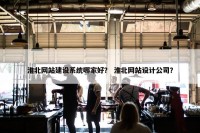 淮北网站建设系统哪家好？ 淮北网站设计公司？