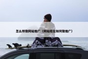 怎么样做网站推广（网站现在如何做推广）
