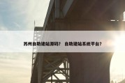 苏州自助建站源码？ 自助建站系统平台？