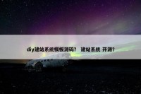 diy建站系统模板源码？ 建站系统 开源？