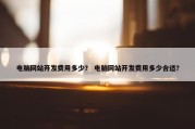 电脑网站开发费用多少？ 电脑网站开发费用多少合适？