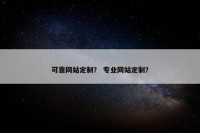 可靠网站定制？ 专业网站定制？