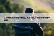 人体网站制作教程小机关，免费3d人体模型制作软件手机版