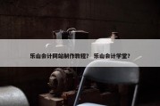 乐山会计网站制作教程？ 乐山会计学堂？