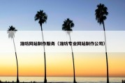 潍坊网站制作服务（潍坊专业网站制作公司）