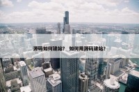 源码如何建站？ 如何用源码建站？