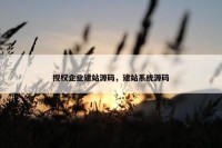 授权企业建站源码，建站系统源码