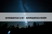 亳州网站制作设计公司？ 亳州网站架构设计师招聘？