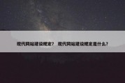 现代网站建设规定？ 现代网站建设规定是什么？
