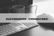 房山区自制网站建设规定（北京网站建设方案服务）