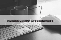 房山区自制网站建设规定（北京网站建设方案服务）