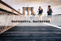网站开发培训学什么，网站开发技术培训