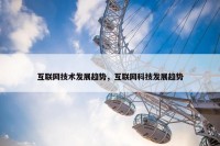 互联网技术发展趋势，互联网科技发展趋势