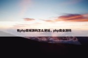 有php商城源码怎么建站，php商业源码