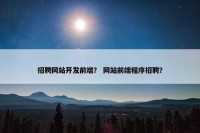 招聘网站开发前端？ 网站前端程序招聘？