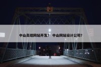 中山高端网站开发？ 中山网站设计公司？