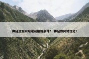 井陉企业网站建设报价条件？ 井陉做网站优化？