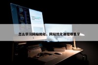 怎么学习网站优化，网站优化课程哪里学