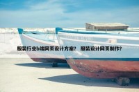 服装行业b端网页设计方案？ 服装设计网页制作？