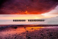 安居客看房网？ 安居客看房网西安？