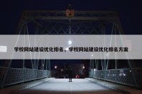 学校网站建设优化排名，学校网站建设优化排名方案