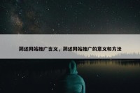 简述网站推广含义，简述网站推广的意义和方法