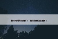 餐饮网站如何推广？ 餐饮行业怎么推广？