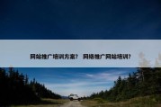 网站推广培训方案？ 网络推广网站培训？