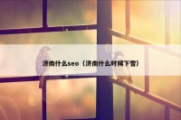 济南什么seo（济南什么时候下雪）