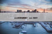 seo科技有哪些？ seo 技术？