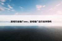 游戏行业推广seo，游戏推广这行业挣钱吗