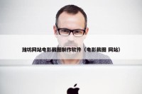 潍坊网站电影截图制作软件（电影截图 网站）