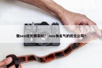 做seo优化哪家好？ seo有名气的优化公司？