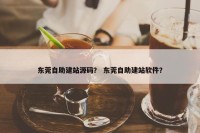 东莞自助建站源码？ 东莞自助建站软件？