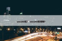 seo168短？ seo168短视频？