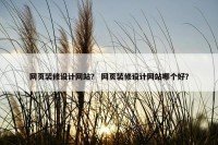 网页装修设计网站？ 网页装修设计网站哪个好？