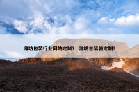 潍坊包装行业网站定制？ 潍坊包装袋定制？