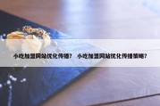 小吃加盟网站优化传播？ 小吃加盟网站优化传播策略？