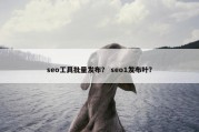 seo工具批量发布？ seo1发布叶？
