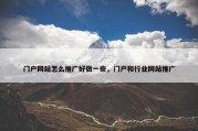门户网站怎么推广好做一些，门户和行业网站推广