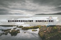 室内装修网页游戏设计案例（游戏网页设计素材）