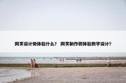 网页设计微体验什么？ 网页制作初体验教学设计？
