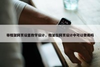 带框架网页设置教学设计，框架在网页设计中可以使用吗