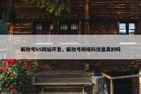 解放号h5网站开发，解放号网络科技是真的吗