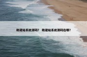 助建站系统源码？ 助建站系统源码在哪？