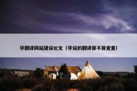 毕翻译网站建设论文（毕设的翻译算不算查重）