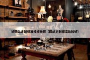 好网站定制标准模板推荐（网站定制哪家比较好）