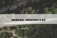 建站源码出售，建网站的源码什么意思